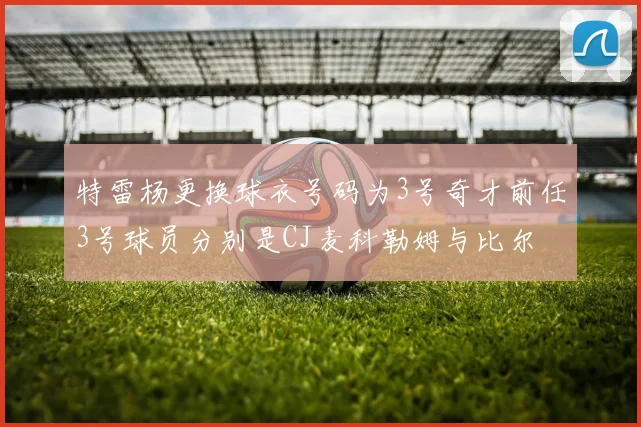 特雷杨更换球衣号码为3号奇才前任3号球员分别是CJ麦科勒姆与比尔