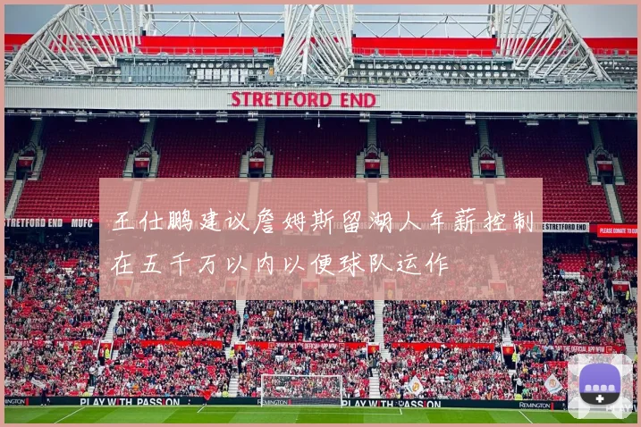 王仕鹏建议詹姆斯留湖人年薪控制在五千万以内以便球队运作