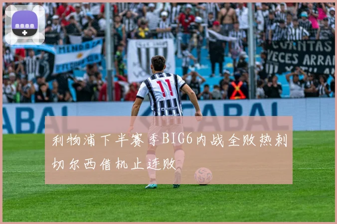 利物浦下半赛季BIG6内战全败热刺切尔西借机止连败