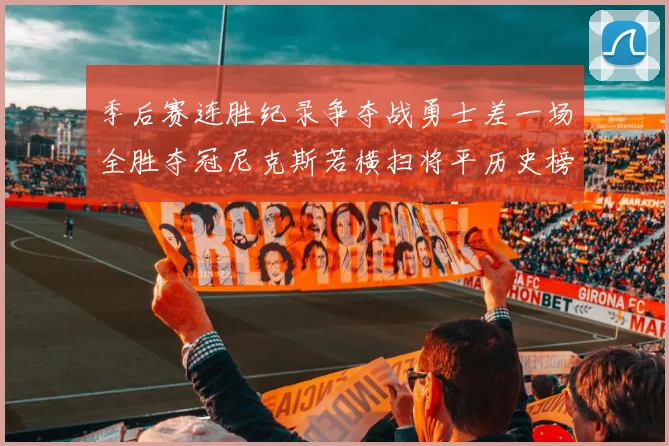 季后赛连胜纪录争夺战勇士差一场全胜夺冠尼克斯若横扫将平历史榜首