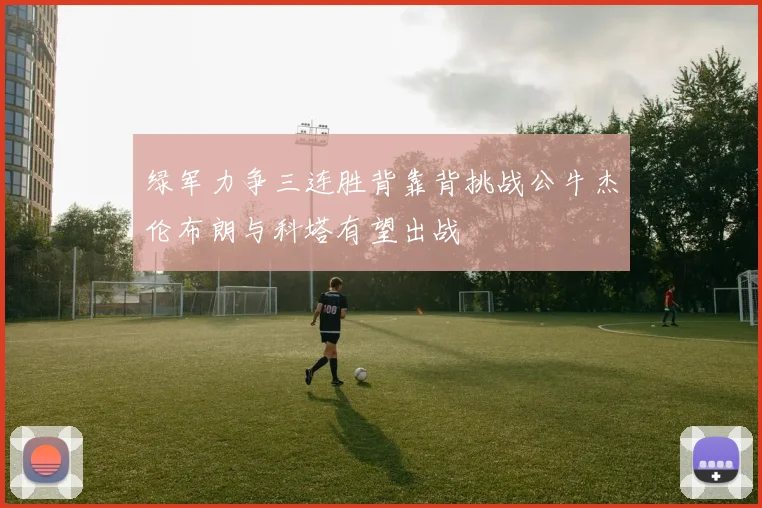 绿军力争三连胜背靠背挑战公牛杰伦布朗与科塔有望出战
