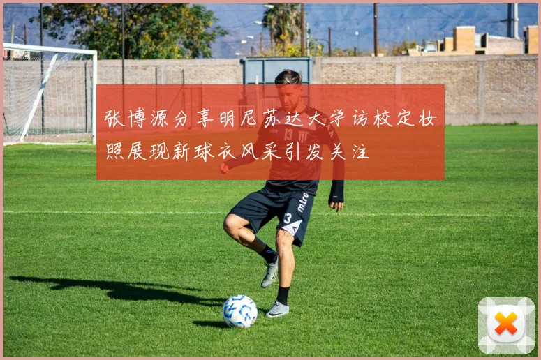 张博源分享明尼苏达大学访校定妆照展现新球衣风采引发关注