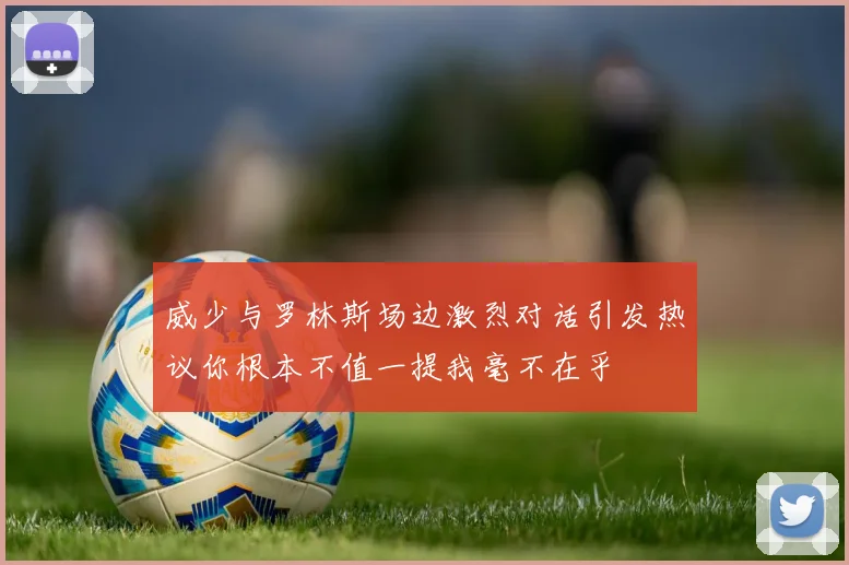 威少与罗林斯场边激烈对话引发热议你根本不值一提我毫不在乎