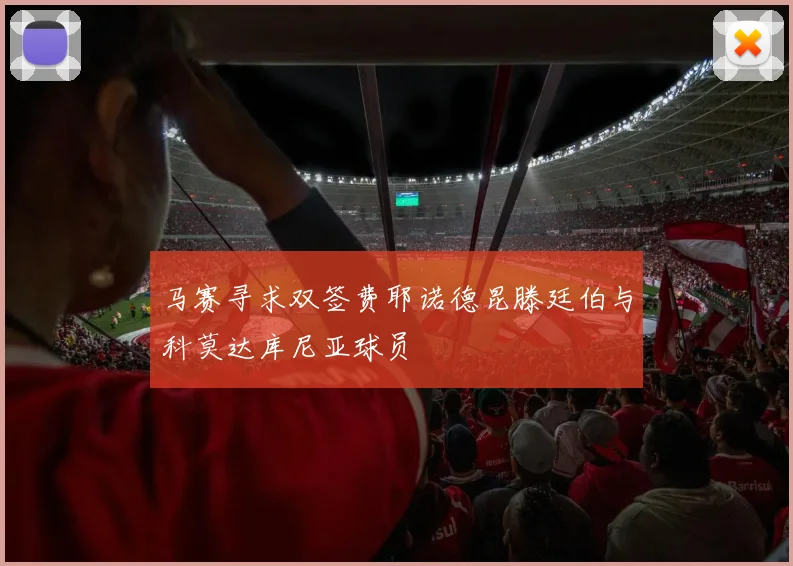 马赛寻求双签费耶诺德昆滕廷伯与科莫达库尼亚球员