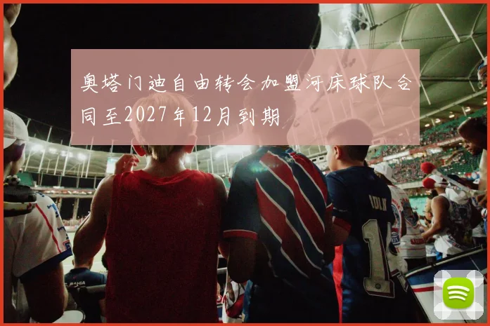 奥塔门迪自由转会加盟河床球队合同至2027年12月到期