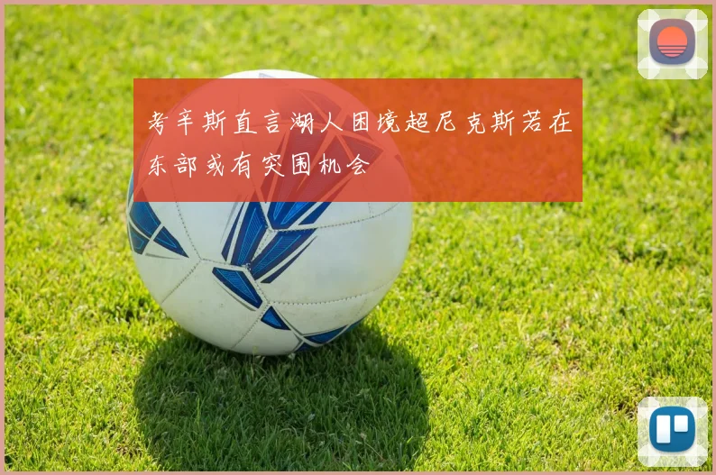 考辛斯直言湖人困境超尼克斯若在东部或有突围机会