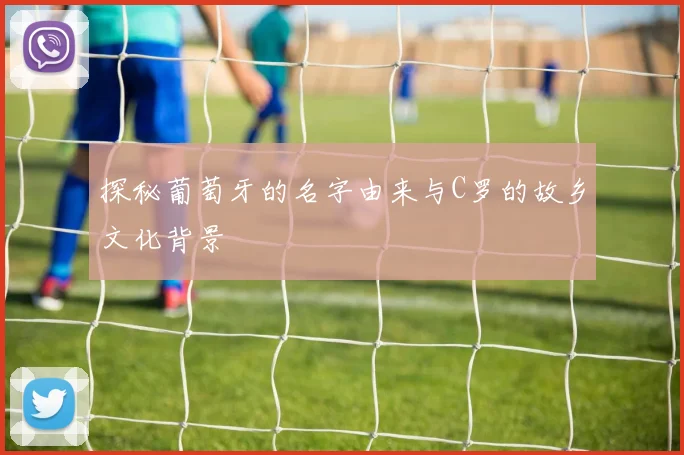 探秘葡萄牙的名字由来与C罗的故乡文化背景