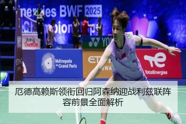 厄德高赖斯领衔回归阿森纳迎战利兹联阵容前景全面解析